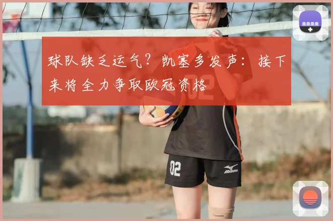 球队缺乏运气?凯塞多发声:接下来将全力争取欧冠资格