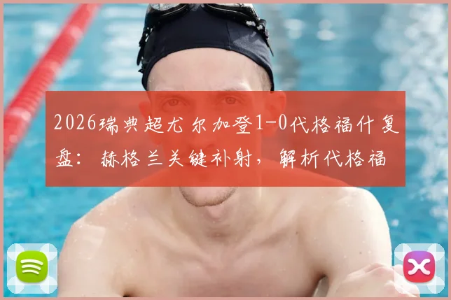 2026瑞典超尤尔加登1-0代格福什复盘:赫格兰关键补射,解析代格福什防守漏洞与历史交锋数据