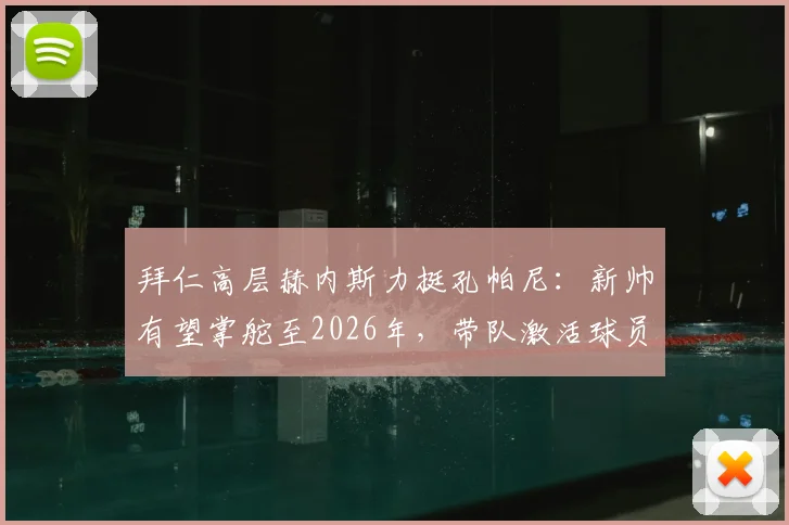 拜仁高层赫内斯力挺孔帕尼：新帅有望掌舵至2026年，带队激活球员潜力获盛赞