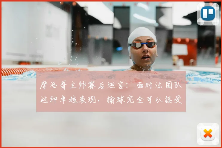 摩洛哥主帅赛后坦言：面对法国队这种卓越表现，输球完全可以接受，他们太令人着迷