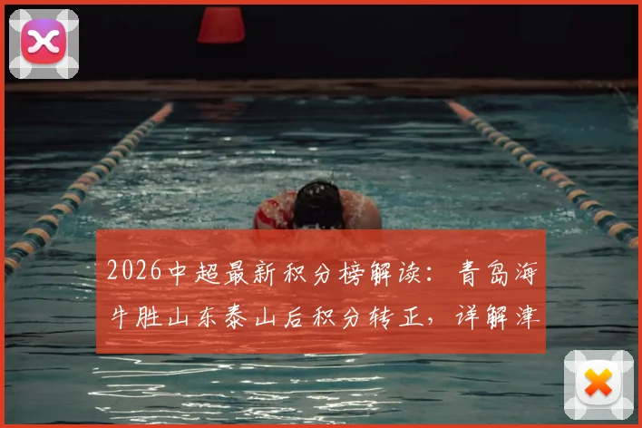 2026中超最新积分榜解读：青岛海牛胜山东泰山后积分转正，详解津门虎成为最后一支负分球队原因及保级形势分析