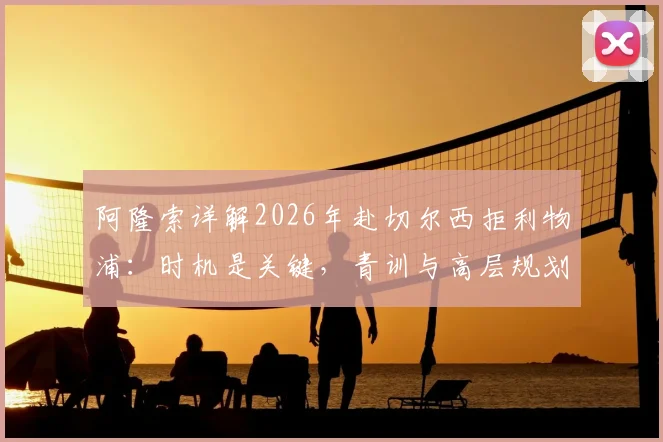 阿隆索详解2026年赴切尔西拒利物浦：时机是关键，青训与高层规划决定了最终选择
