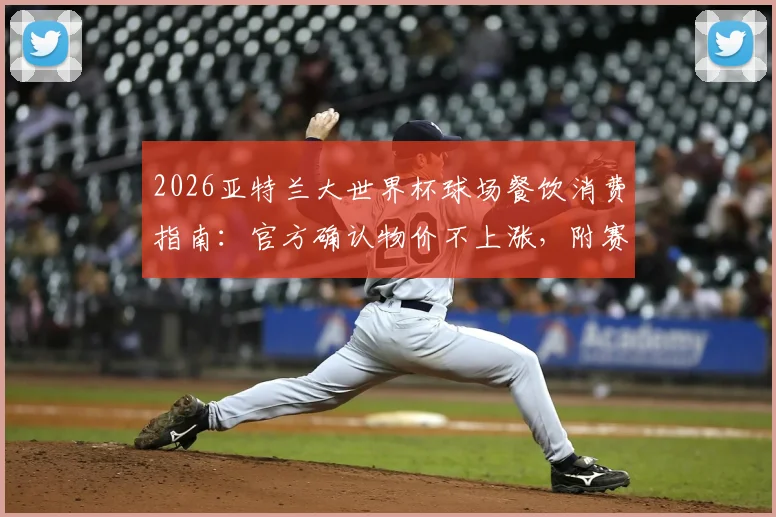2026亚特兰大世界杯球场餐饮消费指南:官方确认物价不上涨,附赛时餐饮攻略与价格参考