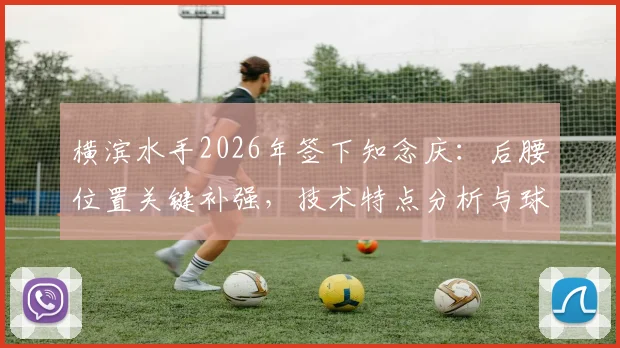 横滨水手2026年签下知念庆：后腰位置关键补强，技术特点分析与球队战术影响解读