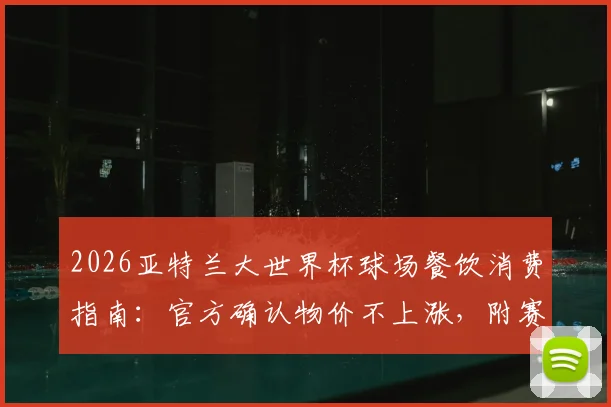 2026亚特兰大世界杯球场餐饮消费指南:官方确认物价不上涨,附赛时餐饮攻略与价格参考