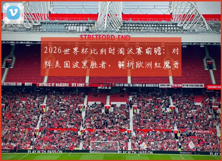 2026世界杯比利时淘汰赛前瞻:对阵美国波黑胜者,解析欧洲红魔晋级之路与战术看点