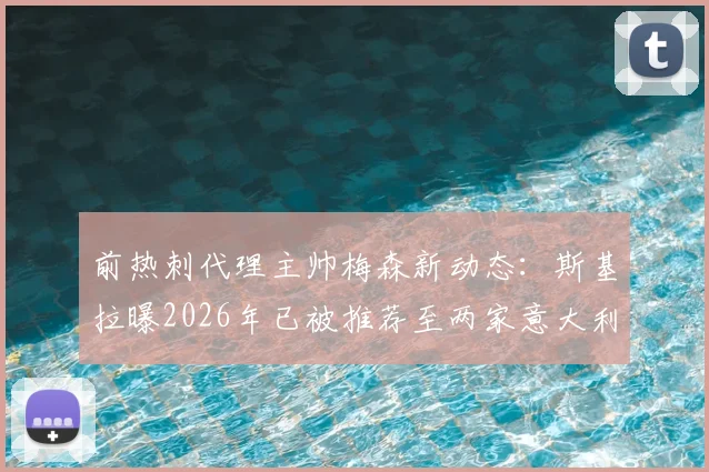 前热刺代理主帅梅森新动态:斯基拉曝2026年已被推荐至两家意大利球队,潜在下家分析