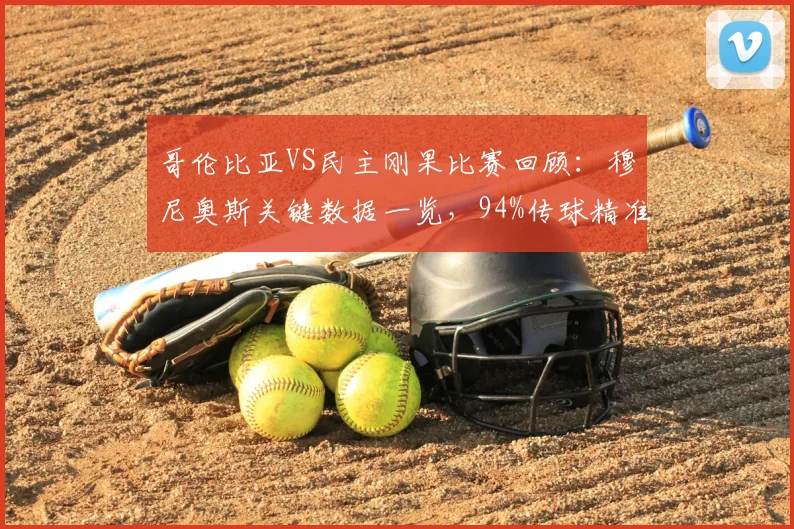 哥伦比亚VS民主刚果比赛回顾:穆尼奥斯关键数据一览,94%传球精准度助球队取胜