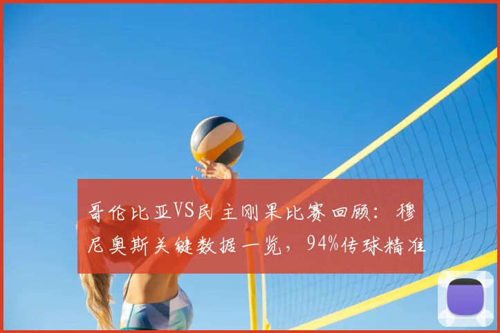 哥伦比亚VS民主刚果比赛回顾：穆尼奥斯关键数据一览，94%传球精准度助球队取胜