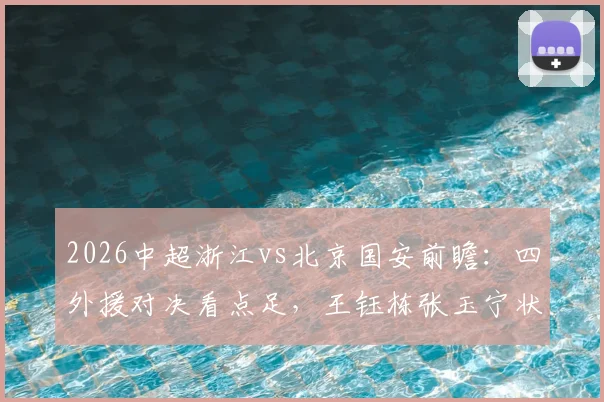 2026中超浙江vs北京国安前瞻:四外援对决看点足,王钰栋张玉宁状态成胜负手,附球迷热议阵容解析