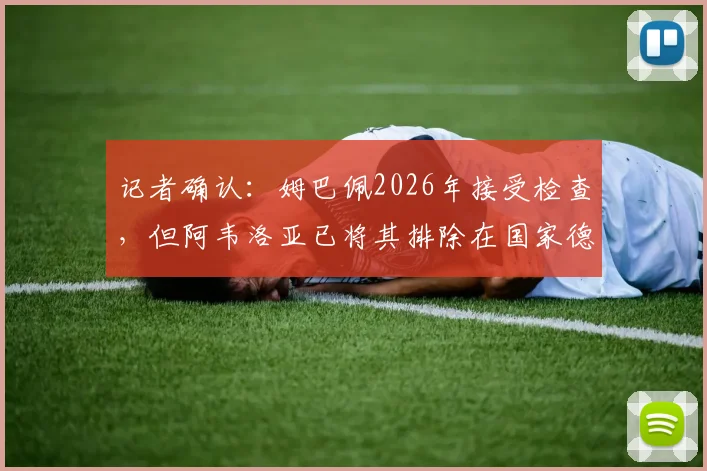 记者确认:姆巴佩2026年接受检查,但阿韦洛亚已将其排除在国家德比参赛名单外
