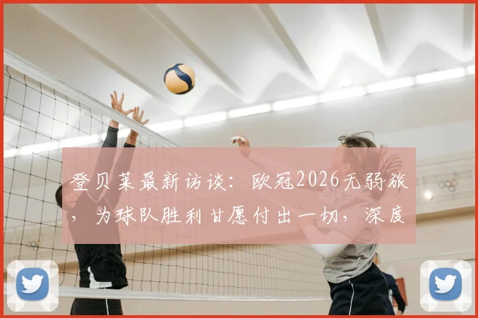 登贝莱最新访谈：欧冠2026无弱旅，为球队胜利甘愿付出一切，深度解析其战术价值
