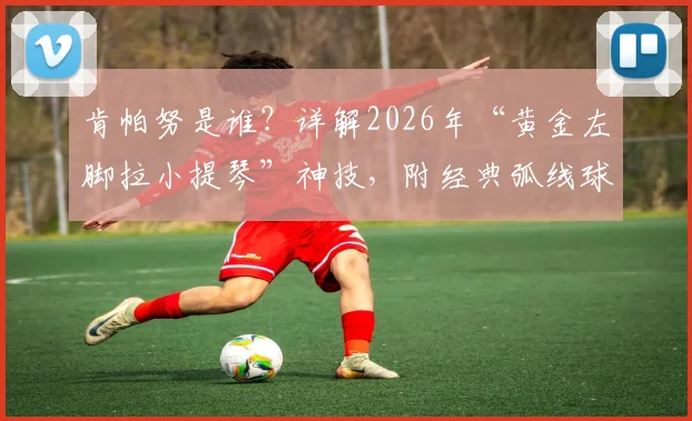 肯帕努是谁?详解2026年“黄金左脚拉小提琴”神技,附经典弧线球技术解析