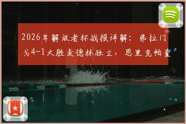 2026年解放者杯战报详解：弗拉门戈4-1大胜麦德林独立，恩里克帕奎塔联袂闪耀，附全场录像回放与战术分析