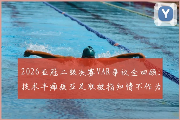 2026亚冠二级决赛VAR争议全回顾：技术半瘫痪亚足联被指知情不作为，深度剖析赛事管理漏洞