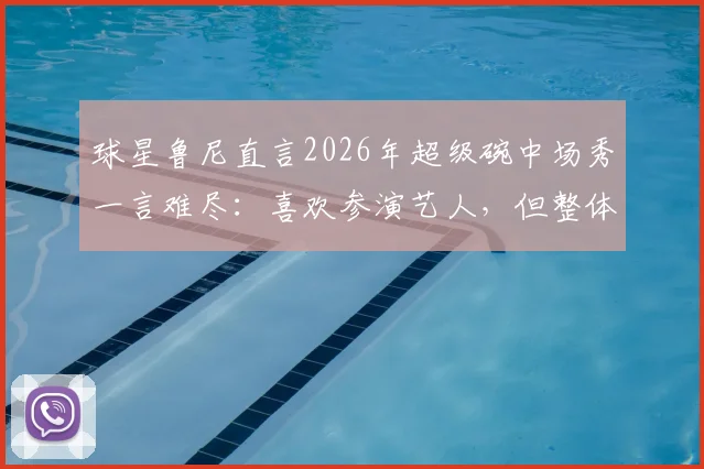 球星鲁尼直言2026年超级碗中场秀一言难尽:喜欢参演艺人,但整体演出看得煎熬