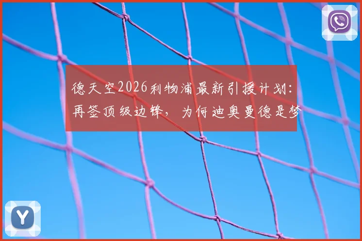 德天空2026利物浦最新引援计划：再签顶级边锋，为何迪奥曼德是梦幻目标？解析球员水平与转会前景