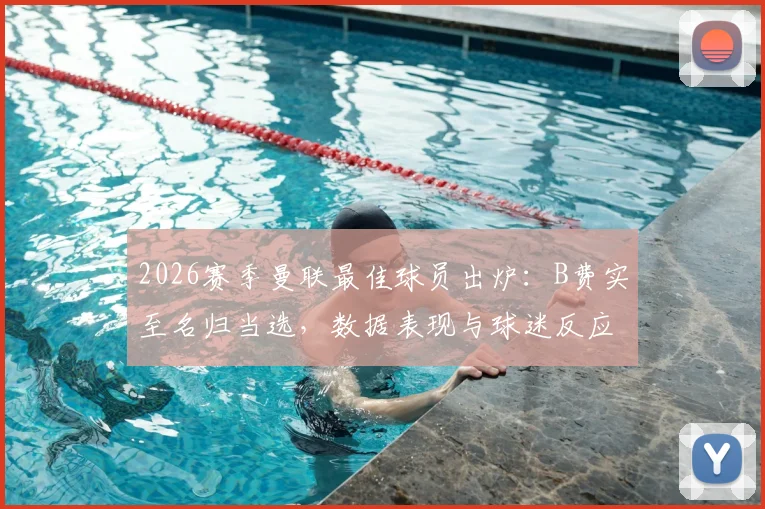 2026赛季曼联最佳球员出炉：B费实至名归当选，数据表现与球迷反应深度解析