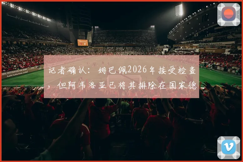 记者确认：姆巴佩2026年接受检查，但阿韦洛亚已将其排除在国家德比参赛名单外