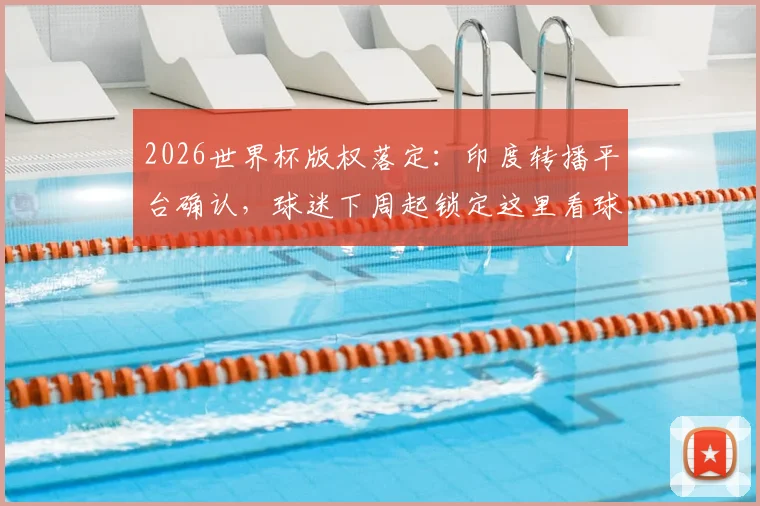 2026世界杯版权落定:印度转播平台确认,球迷下周起锁定这里看球,附观赛渠道详细指南