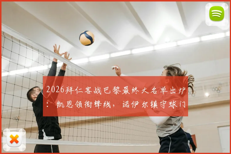 2026拜仁客战巴黎最终大名单出炉:凯恩领衔锋线,诺伊尔镇守球门,奥利塞在列,卡尔因伤缺席