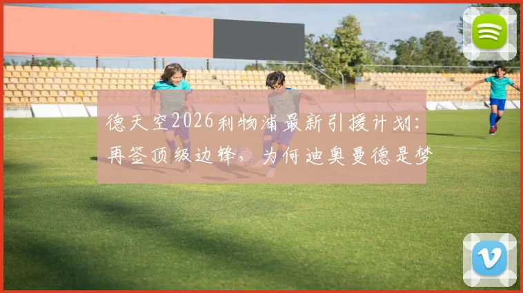 德天空2026利物浦最新引援计划:再签顶级边锋,为何迪奥曼德是梦幻目标?解析球员水平与转会前景