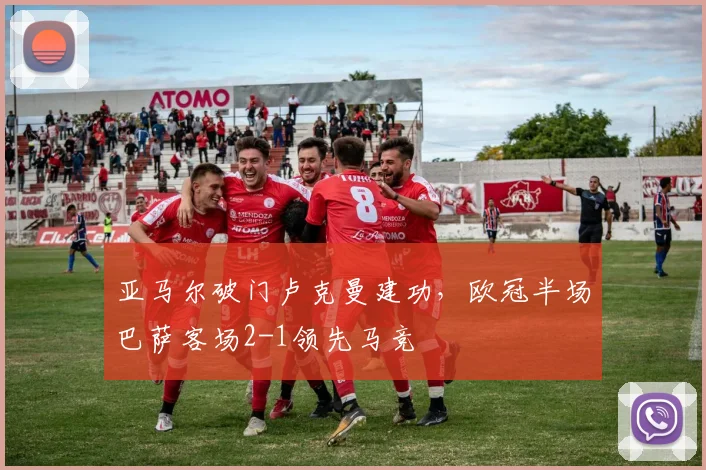 亚马尔破门卢克曼建功,欧冠半场巴萨客场2-1领先马竞